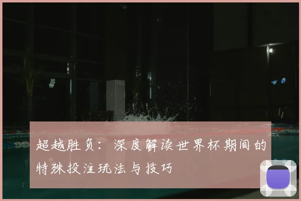 超越胜负：深度解读世界杯期间的特殊投注玩法与技巧