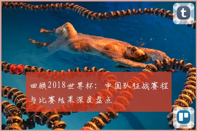 回顾2018世界杯：中国队征战赛程与比赛结果深度盘点