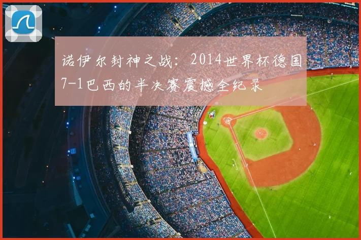 诺伊尔封神之战：2014世界杯德国7-1巴西的半决赛震撼全纪录