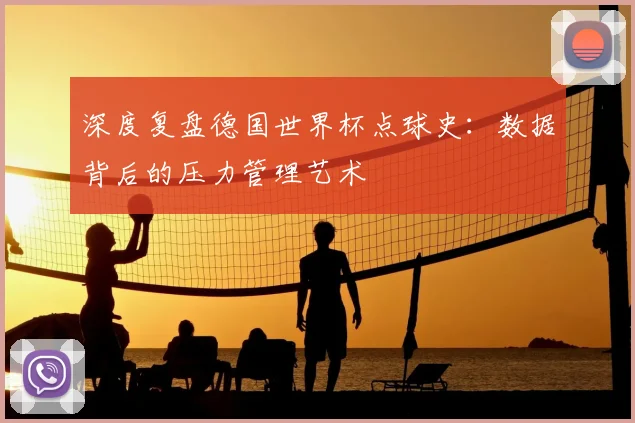 深度复盘德国世界杯点球史：数据背后的压力管理艺术
