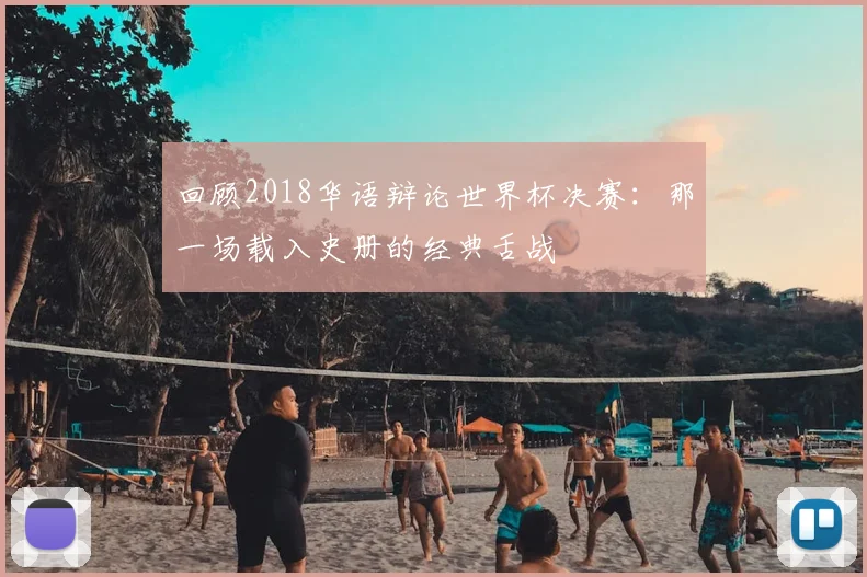 回顾2018华语辩论世界杯决赛：那一场载入史册的经典舌战