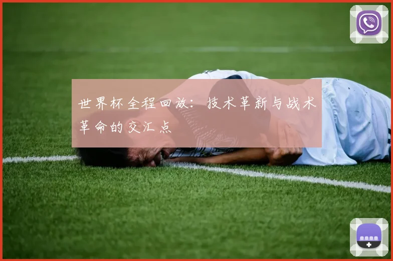 世界杯全程回放:技术革新与战术革命的交汇点