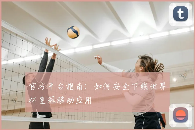 官方平台指南：如何安全下载世界杯皇冠移动应用