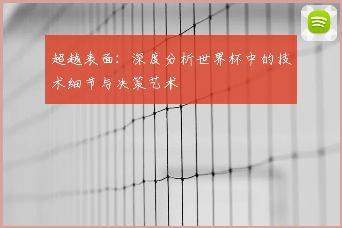 超越表面：深度分析世界杯中的技术细节与决策艺术