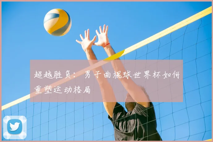 超越胜负：男子曲棍球世界杯如何重塑运动格局