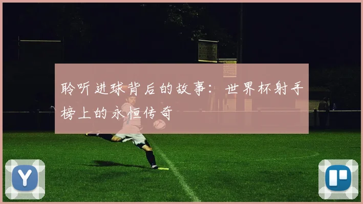 聆听进球背后的故事:世界杯射手榜上的永恒传奇