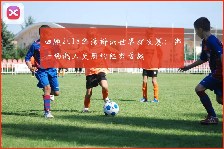 回顾2018华语辩论世界杯决赛：那一场载入史册的经典舌战