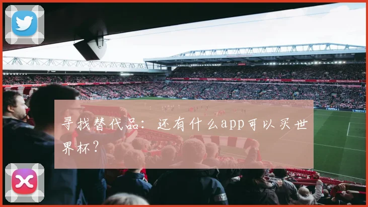 寻找替代品:还有什么app可以买世界杯?