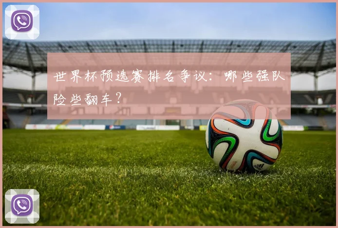 世界杯预选赛排名争议:哪些强队险些翻车?