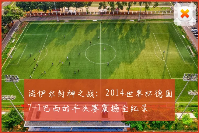 诺伊尔封神之战：2014世界杯德国7-1巴西的半决赛震撼全纪录