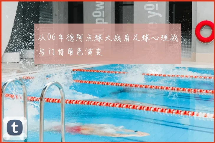 从06年德阿点球大战看足球心理战与门将角色演变