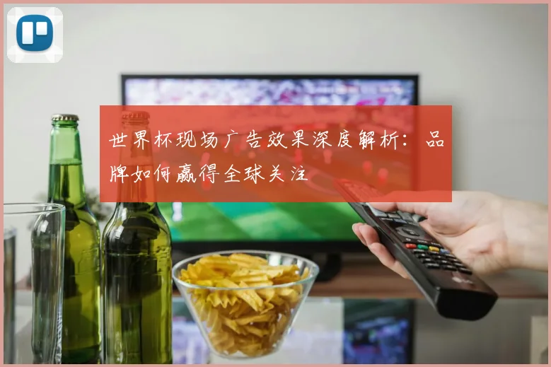 世界杯现场广告效果深度解析:品牌如何赢得全球关注