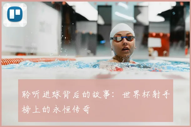 聆听进球背后的故事:世界杯射手榜上的永恒传奇