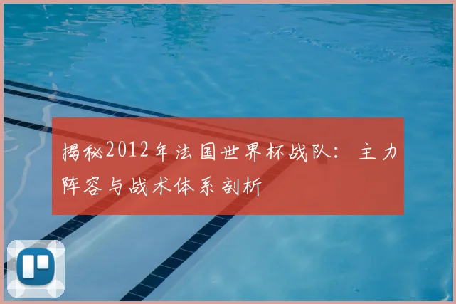揭秘2012年法国世界杯战队：主力阵容与战术体系剖析