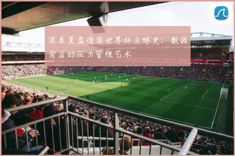 深度复盘德国世界杯点球史：数据背后的压力管理艺术