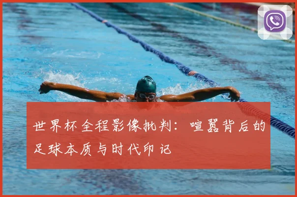 世界杯全程影像批判：喧嚣背后的足球本质与时代印记