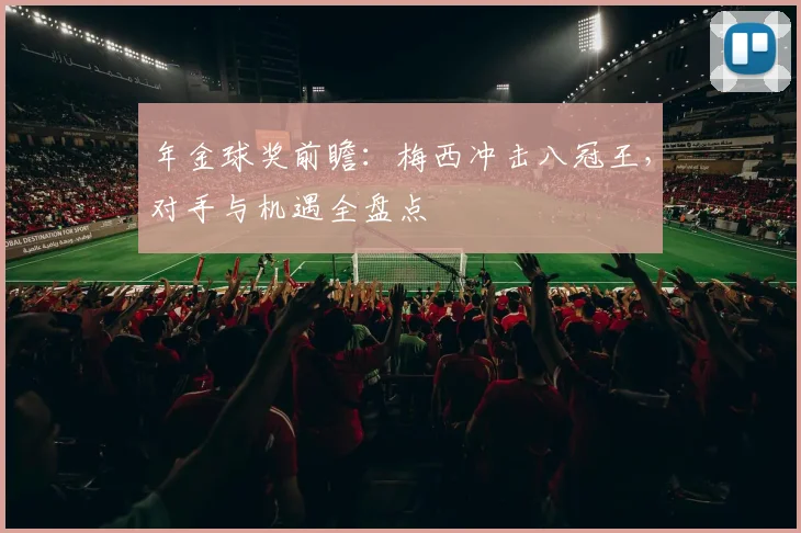 年金球奖前瞻：梅西冲击八冠王，对手与机遇全盘点