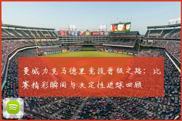 曼城力克马德里竞技晋级之路：比赛精彩瞬间与决定性进球回顾