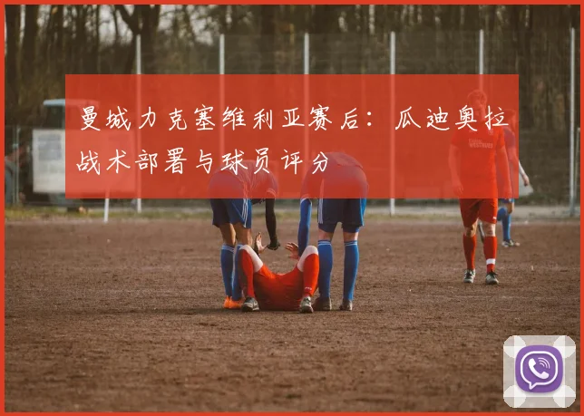 曼城力克塞维利亚赛后：瓜迪奥拉战术部署与球员评分