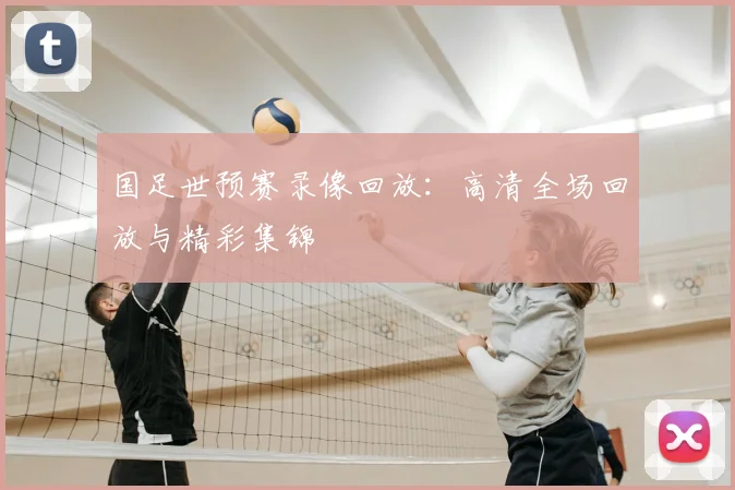 国足世预赛录像回放：高清全场回放与精彩集锦