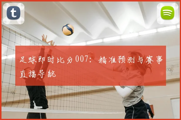 足球即时比分007：精准预测与赛事直播导航