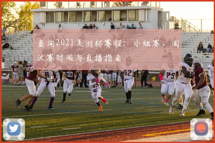 查询2021美洲杯赛程：小组赛、淘汰赛时间与直播指南