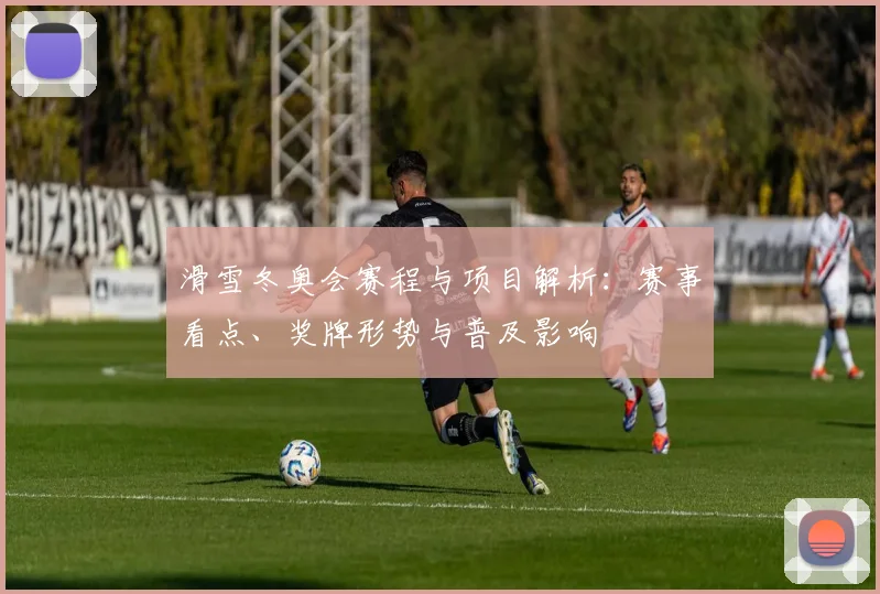 滑雪冬奥会赛程与项目解析:赛事看点、奖牌形势与普及影响