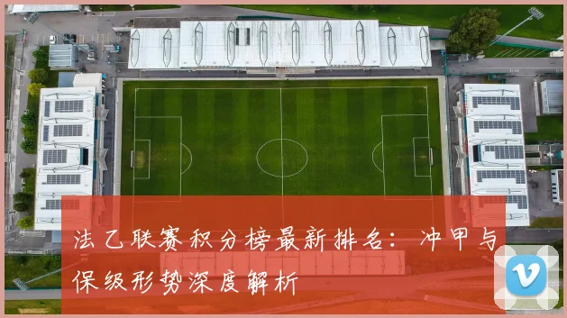 法乙联赛积分榜最新排名:冲甲与保级形势深度解析