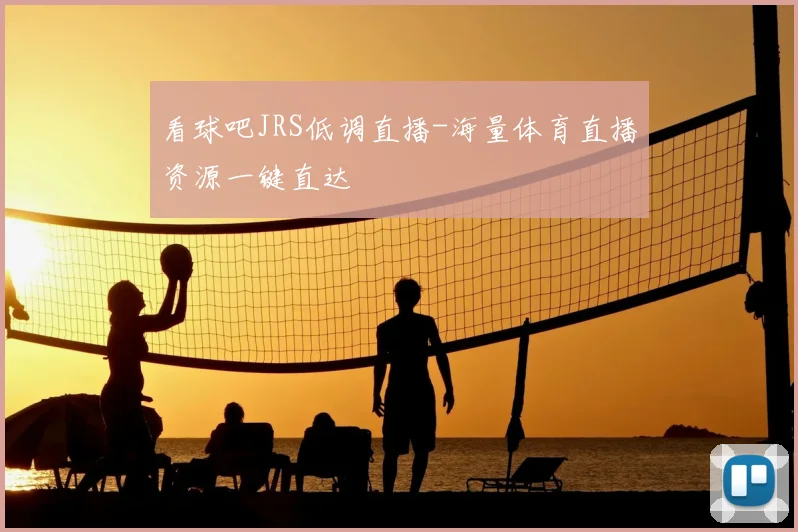 看球吧JRS低调直播-海量体育直播资源一键直达