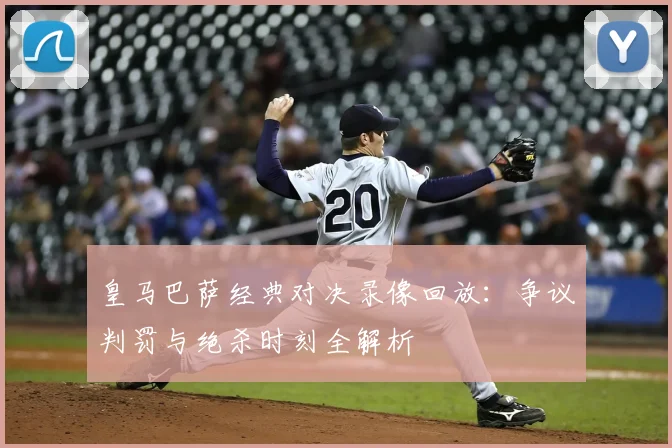 皇马巴萨经典对决录像回放：争议判罚与绝杀时刻全解析