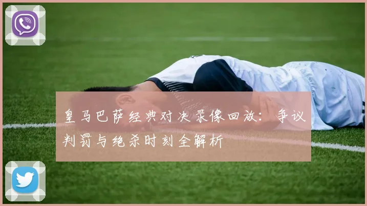 皇马巴萨经典对决录像回放:争议判罚与绝杀时刻全解析