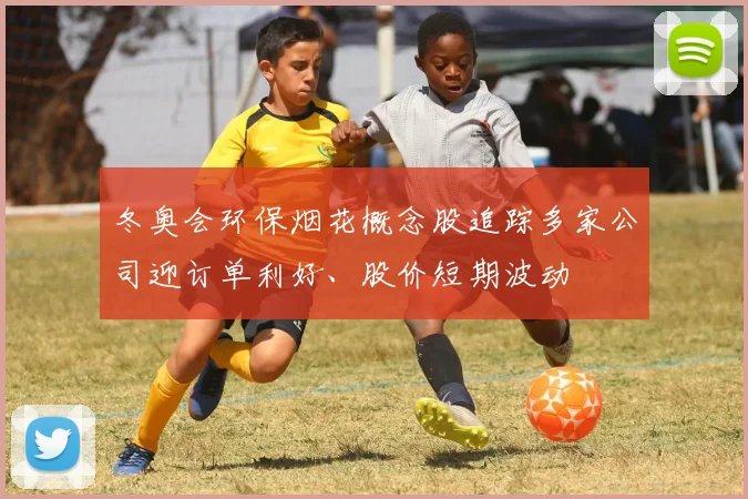 冬奥会环保烟花概念股追踪多家公司迎订单利好、股价短期波动