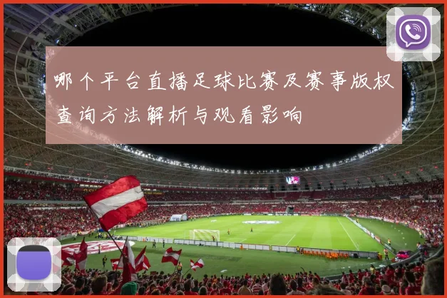 哪个平台直播足球比赛及赛事版权查询方法解析与观看影响