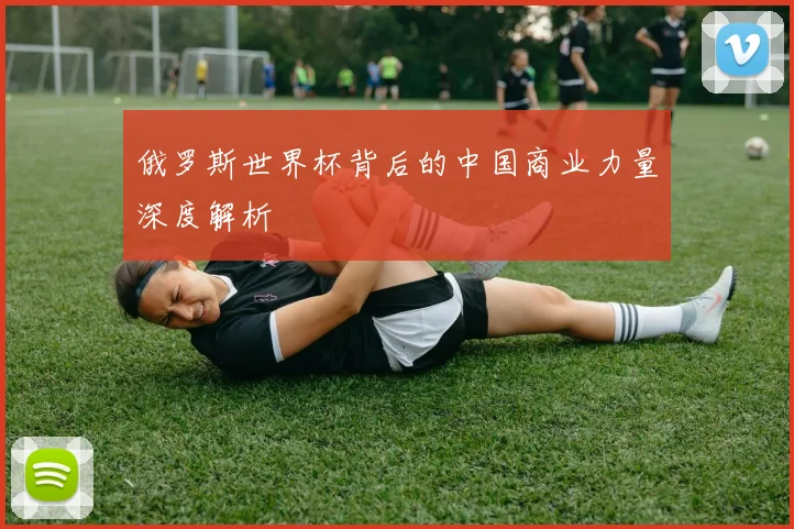 俄罗斯世界杯背后的中国商业力量深度解析