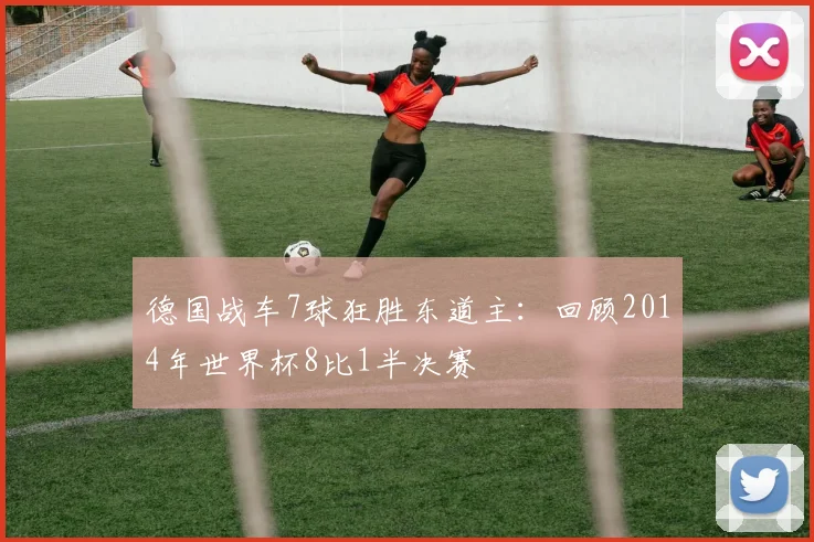 德国战车7球狂胜东道主：回顾2014年世界杯8比1半决赛