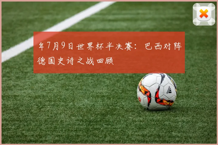 年7月9日世界杯半决赛：巴西对阵德国史诗之战回顾