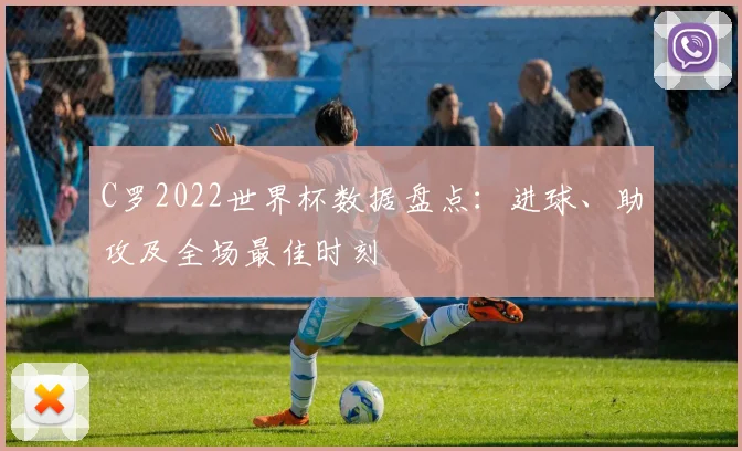 C罗2022世界杯数据盘点：进球、助攻及全场最佳时刻