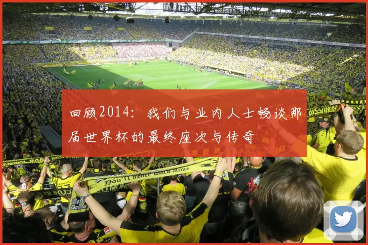 回顾2014：我们与业内人士畅谈那届世界杯的最终座次与传奇